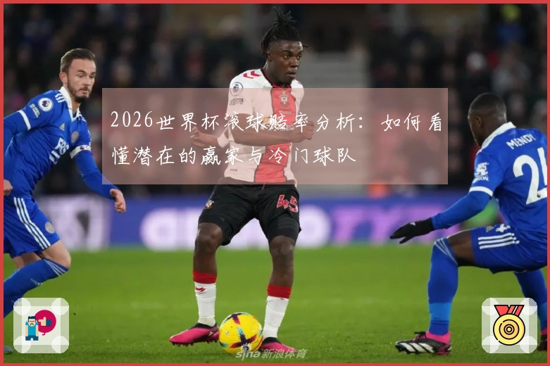 2026世界杯滚球赔率分析：如何看懂潜在的赢家与冷门球队