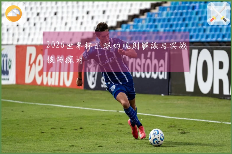 2026世界杯让球的规则解读与实战技巧探讨